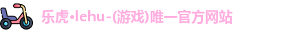 乐虎lehu唯一官网